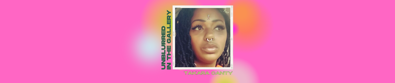 Unblurred in the Gallery with Takara Canty